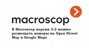 В Macroscop версии 3.2 можно размещать камеры на Open Street Map и Google Maps