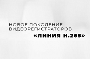 Новое поколение видеорегистраторов «Линия H.265»